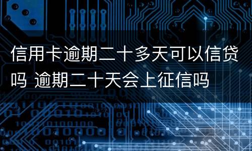信用卡逾期二十多天可以信贷吗 逾期二十天会上征信吗