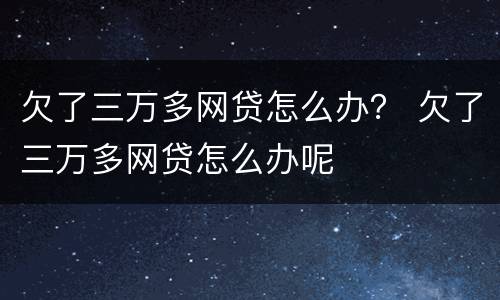 欠了三万多网贷怎么办？ 欠了三万多网贷怎么办呢