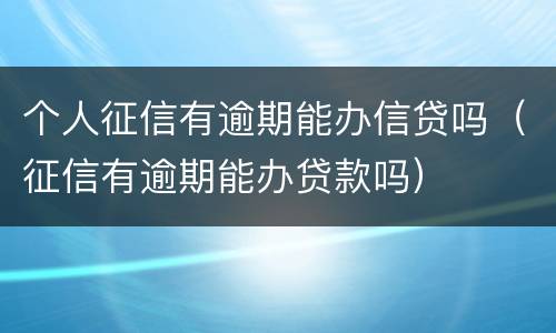 个人征信有逾期能办信贷吗（征信有逾期能办贷款吗）