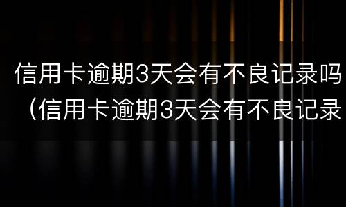 信用卡逾期3天会有不良记录吗（信用卡逾期3天会有不良记录吗）