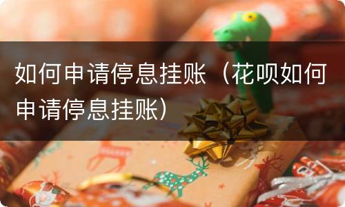 如何申请停息挂账（花呗如何申请停息挂账）