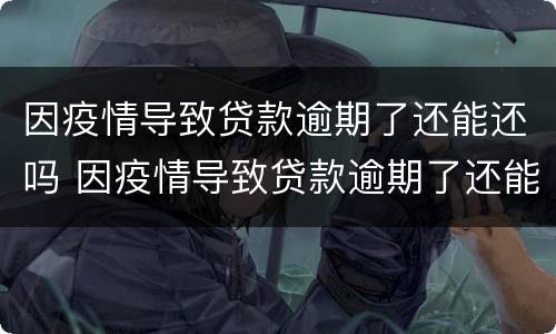 因疫情导致贷款逾期了还能还吗 因疫情导致贷款逾期了还能还吗