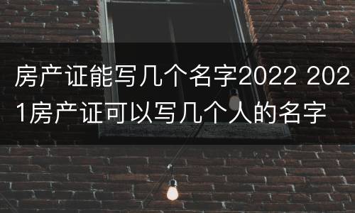 房产证能写几个名字2022 2021房产证可以写几个人的名字
