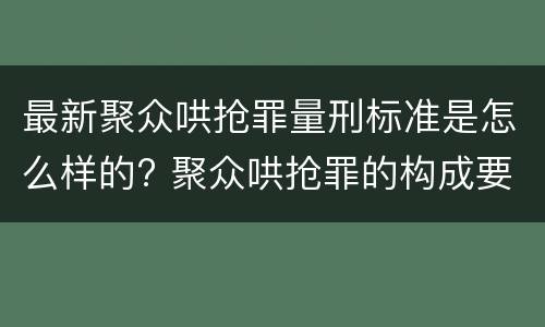 最新聚众哄抢罪量刑标准是怎么样的? 聚众哄抢罪的构成要件