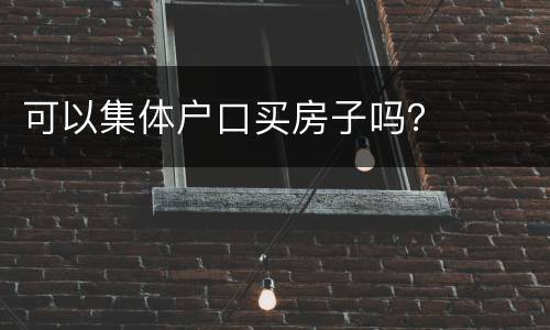 可以集体户口买房子吗？