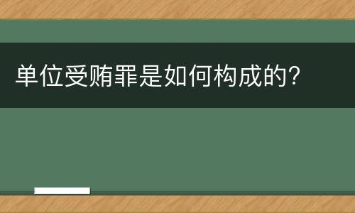 单位受贿罪是如何构成的?