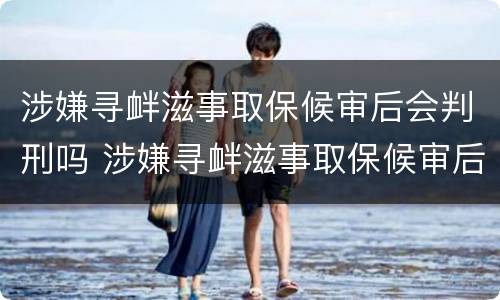 涉嫌寻衅滋事取保候审后会判刑吗 涉嫌寻衅滋事取保候审后会判刑吗