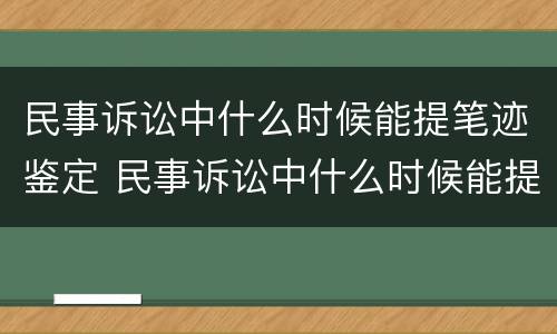 民事诉讼中什么时候能提笔迹鉴定 民事诉讼中什么时候能提笔迹鉴定呢