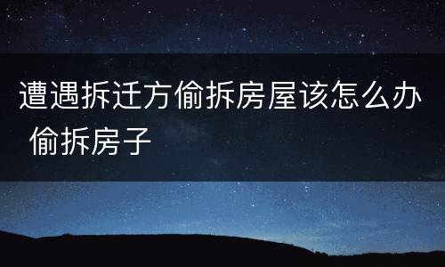 遭遇拆迁方偷拆房屋该怎么办 偷拆房子