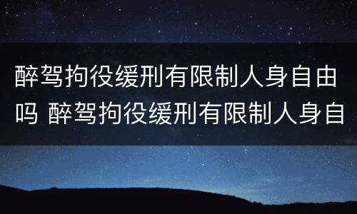醉驾拘役缓刑有限制人身自由吗 醉驾拘役缓刑有限制人身自由吗知乎