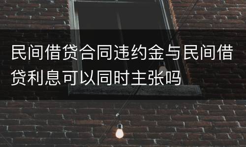 民间借贷合同违约金与民间借贷利息可以同时主张吗