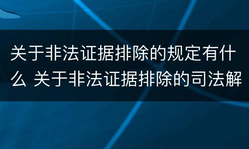 关于非法证据排除的规定有什么 关于非法证据排除的司法解释