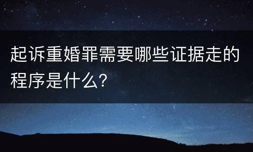 起诉重婚罪需要哪些证据走的程序是什么？