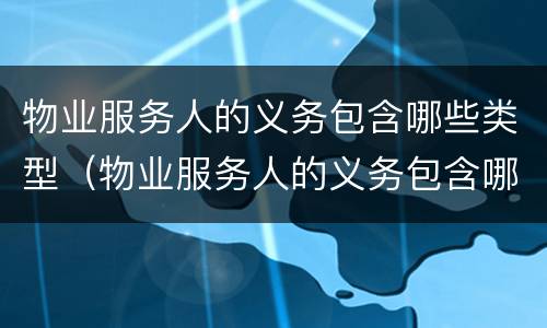 物业服务人的义务包含哪些类型（物业服务人的义务包含哪些类型呢）