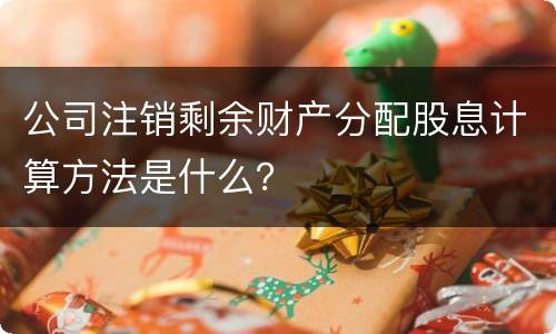 公司注销剩余财产分配股息计算方法是什么？