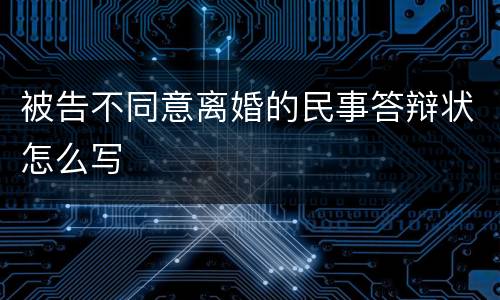 被告不同意离婚的民事答辩状怎么写