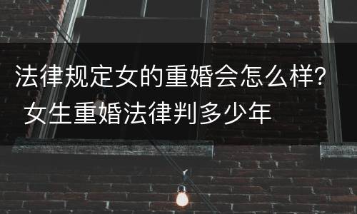 法律规定女的重婚会怎么样？ 女生重婚法律判多少年