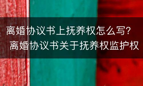 离婚协议书上抚养权怎么写？ 离婚协议书关于抚养权监护权怎么写