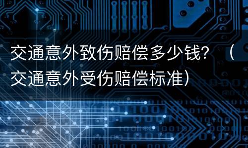 交通意外致伤赔偿多少钱？（交通意外受伤赔偿标准）