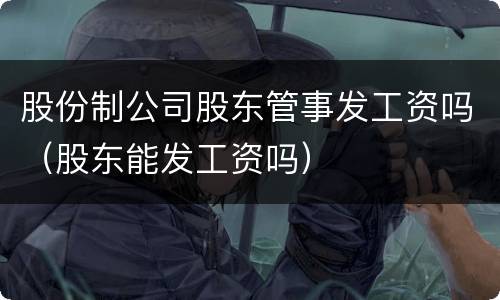 股份制公司股东管事发工资吗（股东能发工资吗）