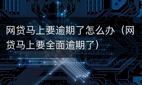 网贷马上要逾期了怎么办（网贷马上要全面逾期了）