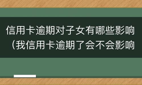 信用卡逾期对子女有哪些影响（我信用卡逾期了会不会影响家人）