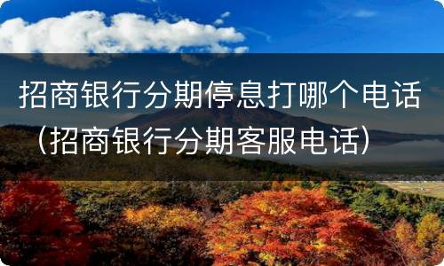 招商银行分期停息打哪个电话（招商银行分期客服电话）