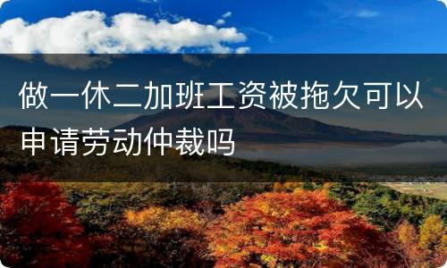 做一休二加班工资被拖欠可以申请劳动仲裁吗