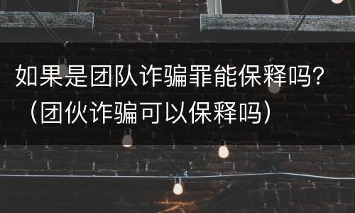 如果是团队诈骗罪能保释吗？（团伙诈骗可以保释吗）