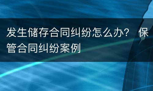 发生储存合同纠纷怎么办？ 保管合同纠纷案例