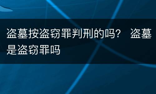 盗墓按盗窃罪判刑的吗？ 盗墓是盗窃罪吗