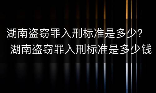 湖南盗窃罪入刑标准是多少？ 湖南盗窃罪入刑标准是多少钱