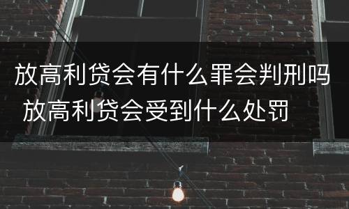 放高利贷会有什么罪会判刑吗 放高利贷会受到什么处罚