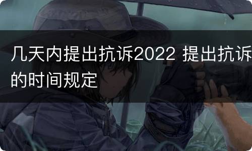 几天内提出抗诉2022 提出抗诉的时间规定