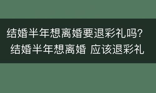 结婚半年想离婚要退彩礼吗？ 结婚半年想离婚 应该退彩礼吗?
