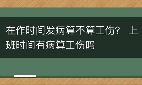 在作时间发病算不算工伤？ 上班时间有病算工伤吗