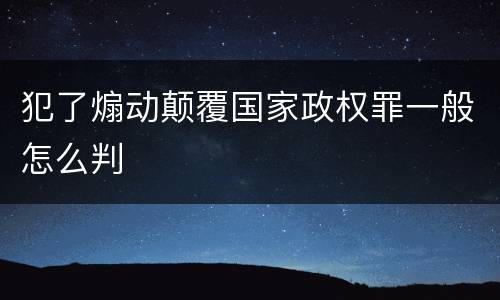 犯了煽动颠覆国家政权罪一般怎么判