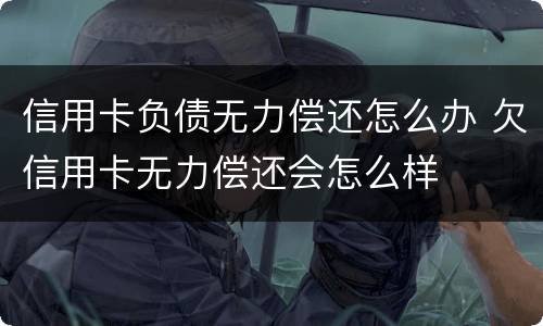 信用卡负债无力偿还怎么办 欠信用卡无力偿还会怎么样