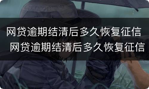 网贷逾期结清后多久恢复征信 网贷逾期结清后多久恢复征信记录