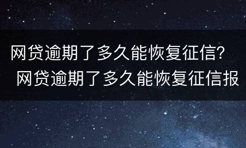 网贷逾期了多久能恢复征信？ 网贷逾期了多久能恢复征信报告