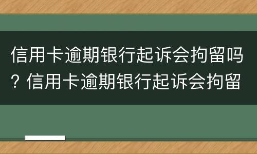 信用卡逾期银行起诉会拘留吗? 信用卡逾期银行起诉会拘留吗知乎