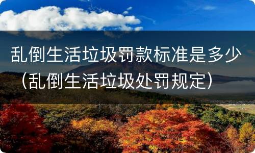 乱倒生活垃圾罚款标准是多少（乱倒生活垃圾处罚规定）