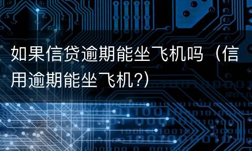 如果信贷逾期能坐飞机吗（信用逾期能坐飞机?）