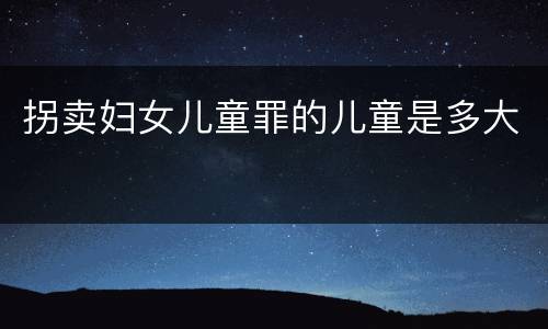 拐卖妇女儿童罪的儿童是多大