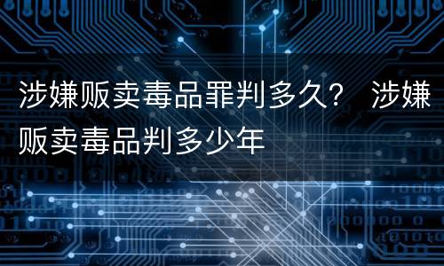 涉嫌贩卖毒品罪判多久？ 涉嫌贩卖毒品判多少年
