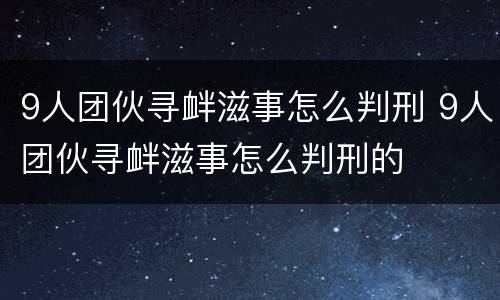 9人团伙寻衅滋事怎么判刑 9人团伙寻衅滋事怎么判刑的