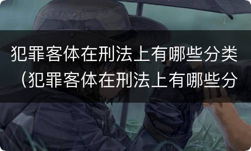 犯罪客体在刑法上有哪些分类（犯罪客体在刑法上有哪些分类）