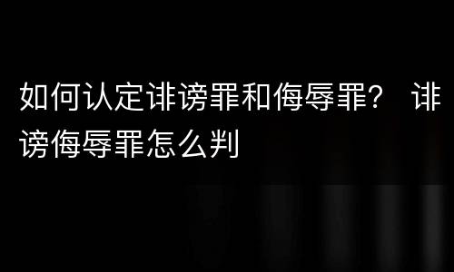 如何认定诽谤罪和侮辱罪？ 诽谤侮辱罪怎么判