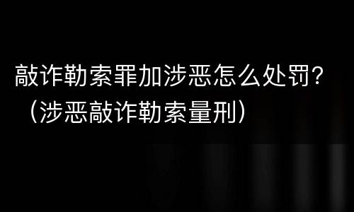 敲诈勒索罪加涉恶怎么处罚？（涉恶敲诈勒索量刑）