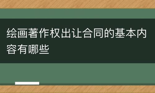 绘画著作权出让合同的基本内容有哪些